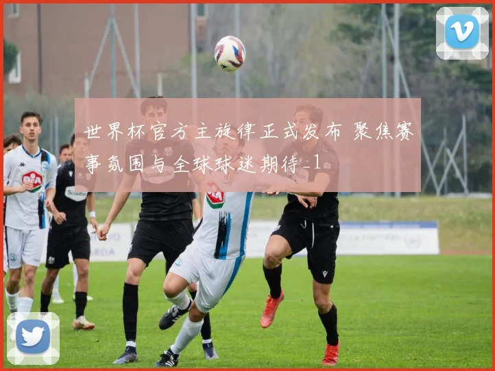 世界杯官方主旋律正式发布 聚焦赛事氛围与全球球迷期待_1