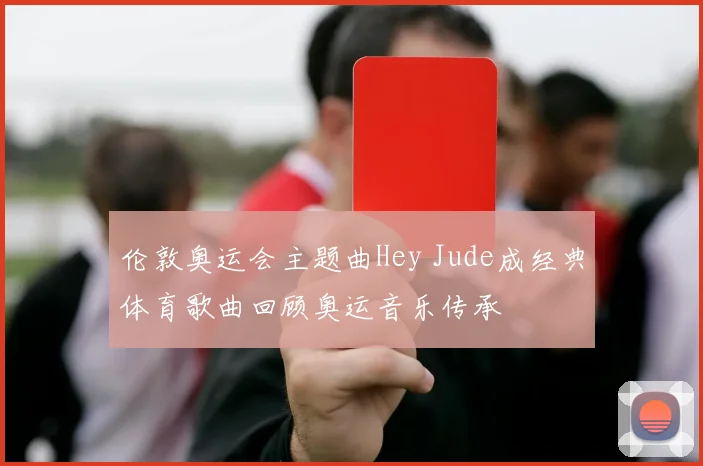 伦敦奥运会主题曲Hey Jude成经典体育歌曲回顾奥运音乐传承