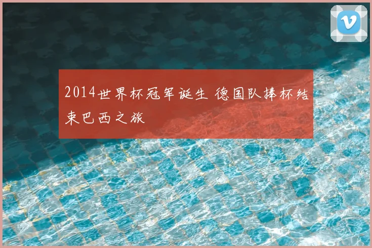 2014世界杯冠军诞生 德国队捧杯结束巴西之旅