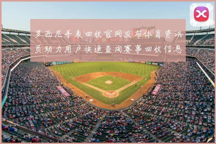 罗西尼手表回收官网发布体育资讯页助力用户快速查询赛事回收信息