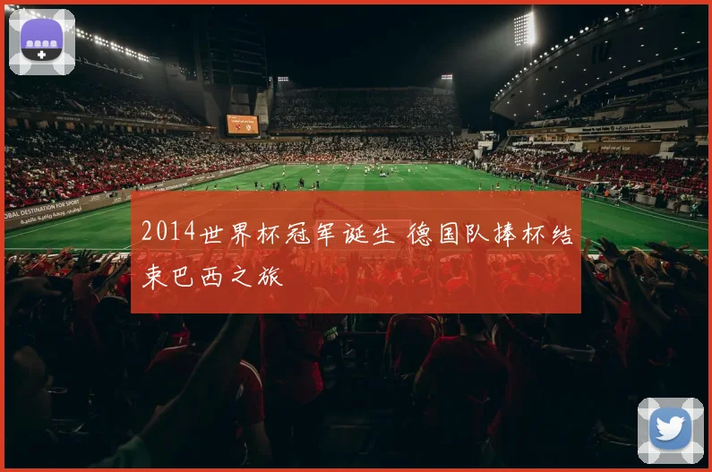 2014世界杯冠军诞生 德国队捧杯结束巴西之旅