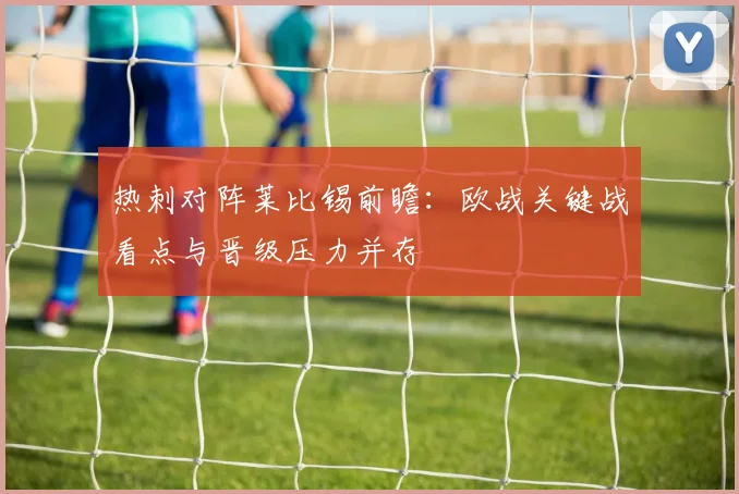 热刺对阵莱比锡前瞻：欧战关键战看点与晋级压力并存