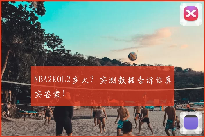 NBA2KOL2多大？实测数据告诉你真实答案！