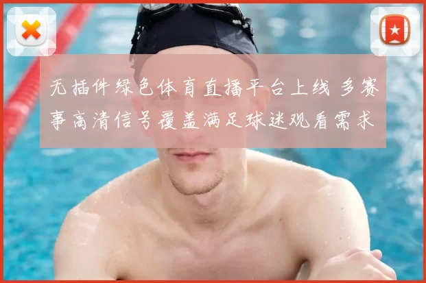 无插件绿色体育直播平台上线 多赛事高清信号覆盖满足球迷观看需求