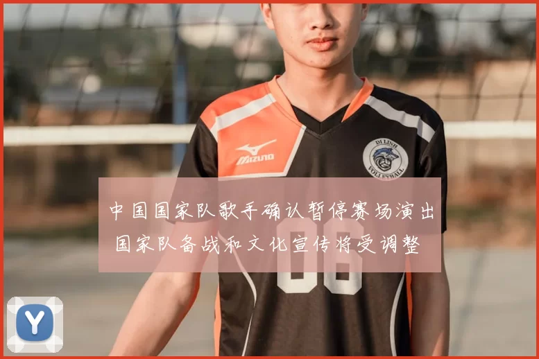 中国国家队歌手确认暂停赛场演出 国家队备战和文化宣传将受调整
