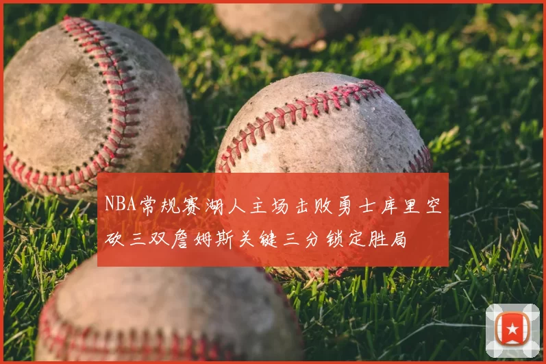 NBA常规赛湖人主场击败勇士库里空砍三双詹姆斯关键三分锁定胜局