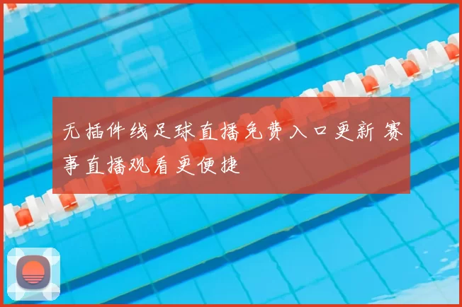 无插件线足球直播免费入口更新 赛事直播观看更便捷