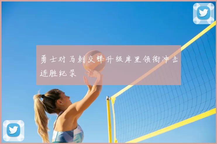 勇士对马刺交锋升级库里领衔冲击连胜纪录