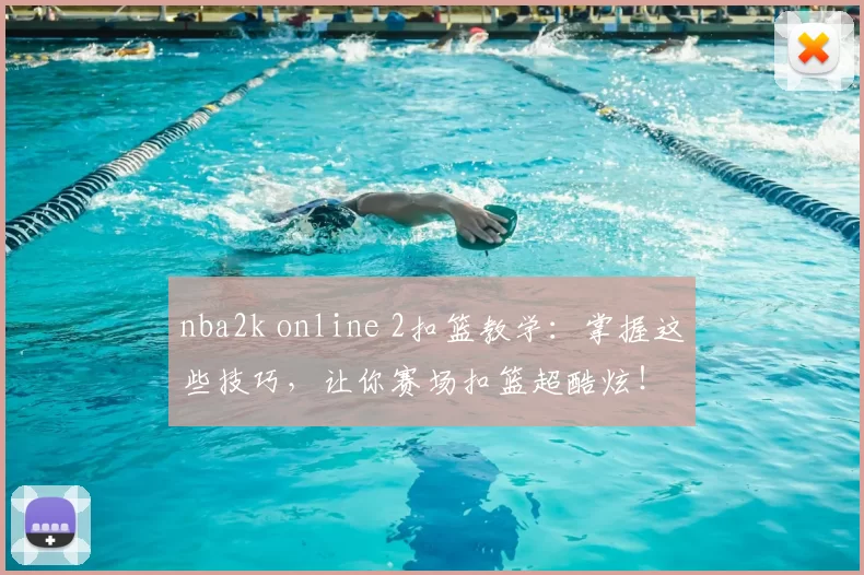 nba2k online 2扣篮教学：掌握这些技巧，让你赛场扣篮超酷炫！