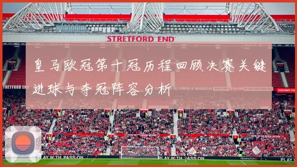 皇马欧冠第十冠历程回顾决赛关键进球与夺冠阵容分析