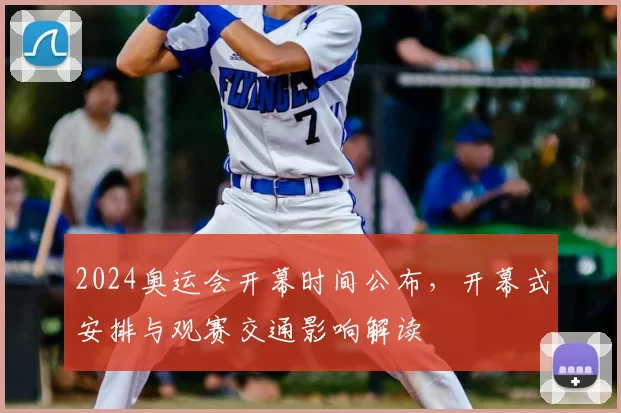 2024奥运会开幕时间公布，开幕式安排与观赛交通影响解读