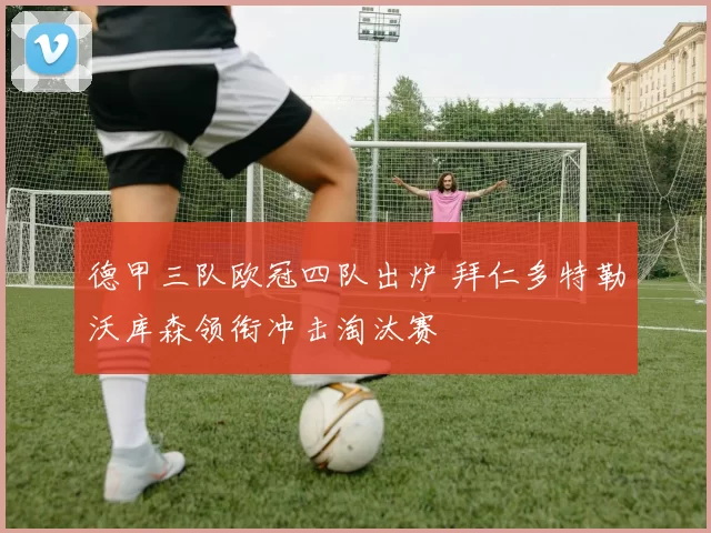 德甲三队欧冠四队出炉 拜仁多特勒沃库森领衔冲击淘汰赛