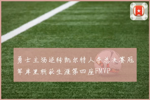 勇士主场逆转凯尔特人夺总决赛冠军库里斩获生涯第四座FMVP