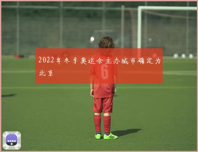 2022年冬季奥运会主办城市确定为北京