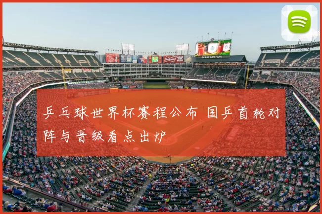 乒乓球世界杯赛程公布 国乒首轮对阵与晋级看点出炉