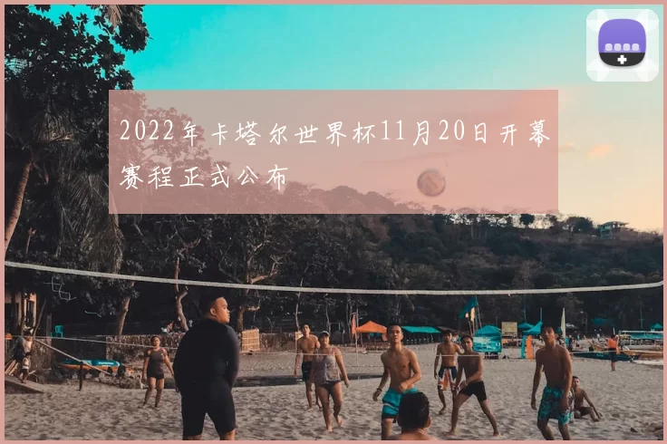 2022年卡塔尔世界杯11月20日开幕赛程正式公布