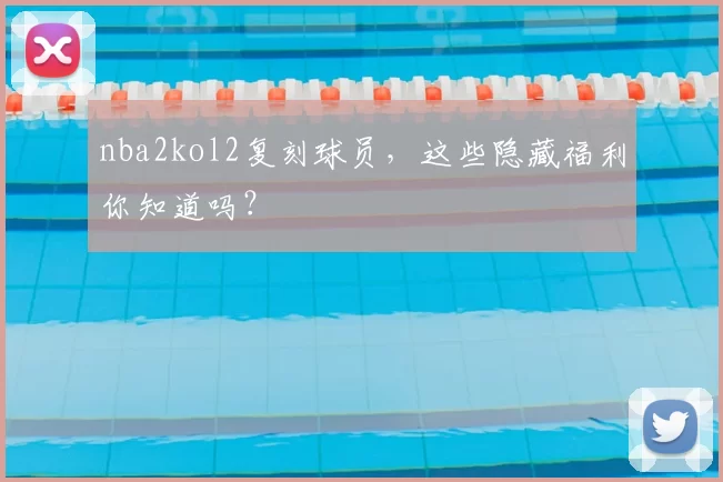 nba2kol2复刻球员,这些隐藏福利你知道吗?