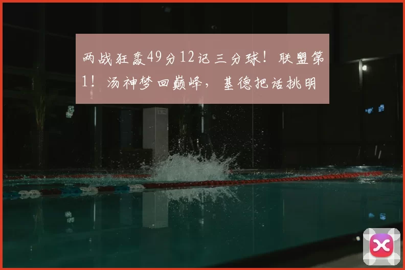 两战狂轰49分12记三分球！联盟第1！汤神梦回巅峰，基德把话挑明
