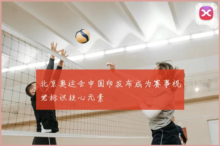 北京奥运会中国印发布成为赛事视觉标识核心元素