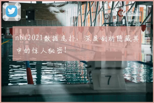 nba2021数据虎扑,深度剖析隐藏其中的惊人秘密!
