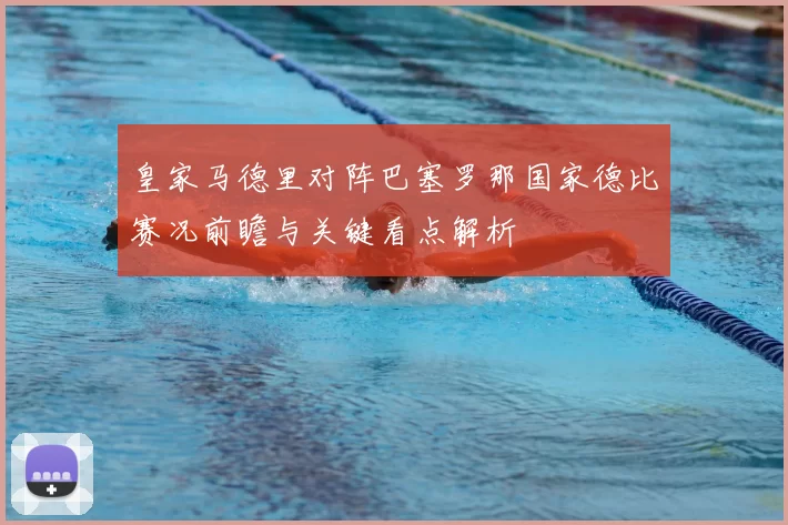 皇家马德里对阵巴塞罗那国家德比赛况前瞻与关键看点解析