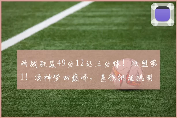 两战狂轰49分12记三分球！联盟第1！汤神梦回巅峰，基德把话挑明