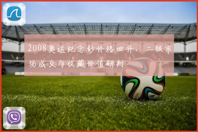 2008奥运纪念钞价格回升、二级市场成交与收藏价值研判