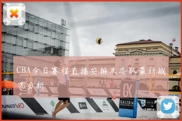 CBA今日赛程直播安排及各队最新战况分析