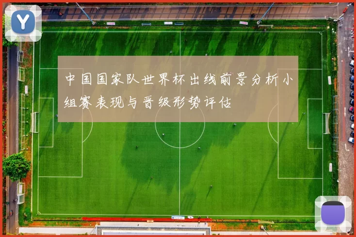 中国国家队世界杯出线前景分析小组赛表现与晋级形势评估