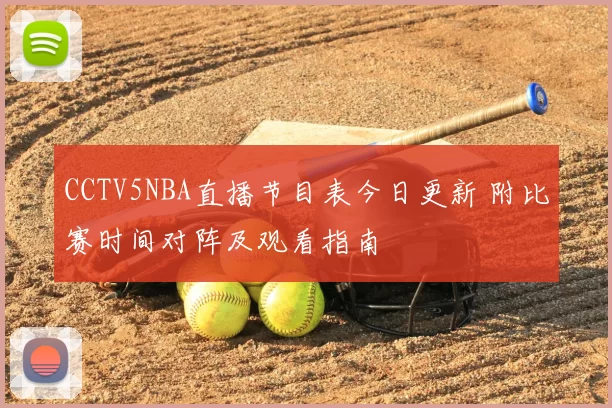 CCTV5NBA直播节目表今日更新 附比赛时间对阵及观看指南