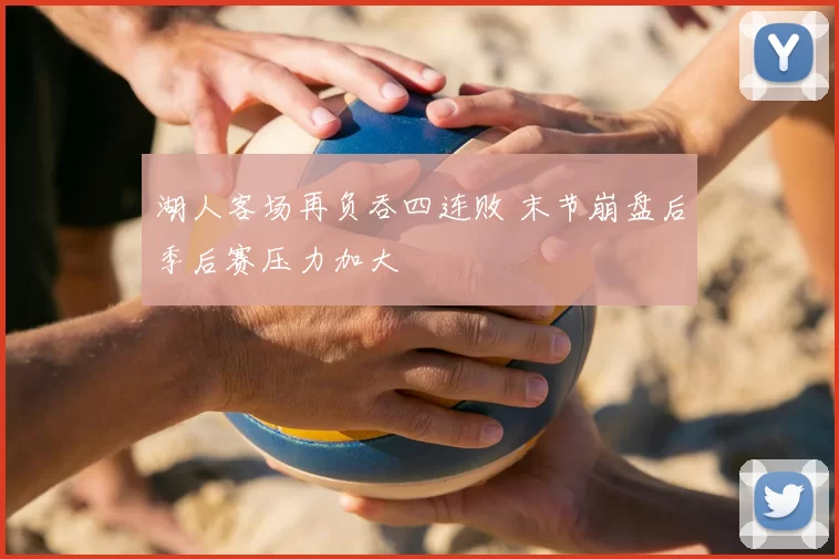 湖人客场再负吞四连败 末节崩盘后季后赛压力加大