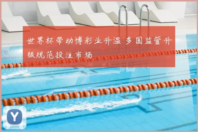 世界杯带动博彩业升温 多国监管升级规范投注市场