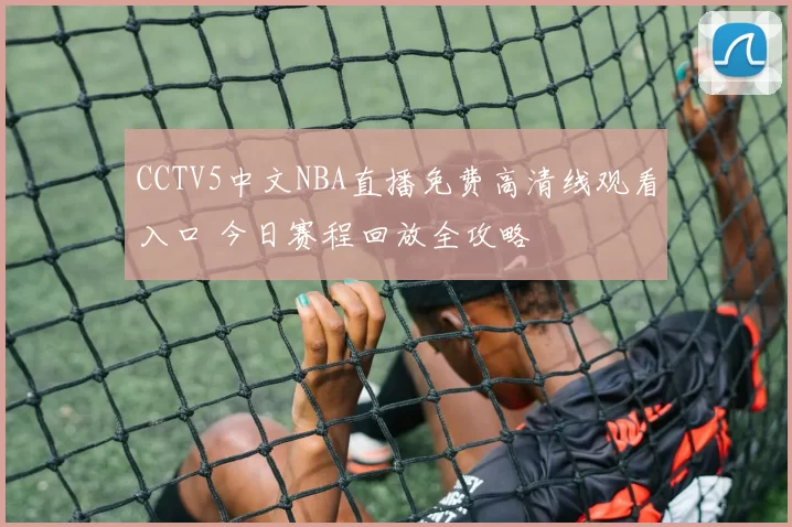 CCTV5中文NBA直播免费高清线观看入口 今日赛程回放全攻略