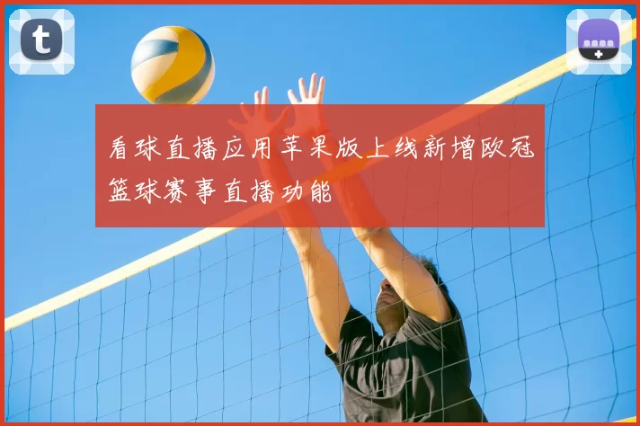 看球直播应用苹果版上线新增欧冠篮球赛事直播功能