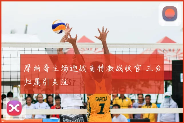 摩纳哥主场迎战南特激战收官 三分归属引关注