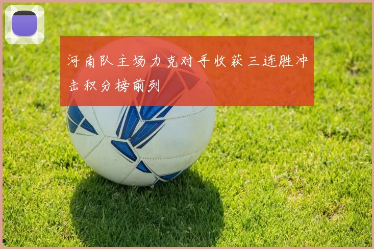 河南队主场力克对手收获三连胜冲击积分榜前列