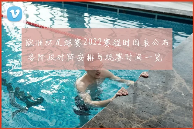 欧洲杯足球赛2022赛程时间表公布 各阶段对阵安排与观赛时间一览