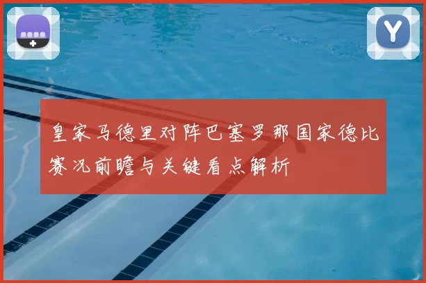 皇家马德里对阵巴塞罗那国家德比赛况前瞻与关键看点解析