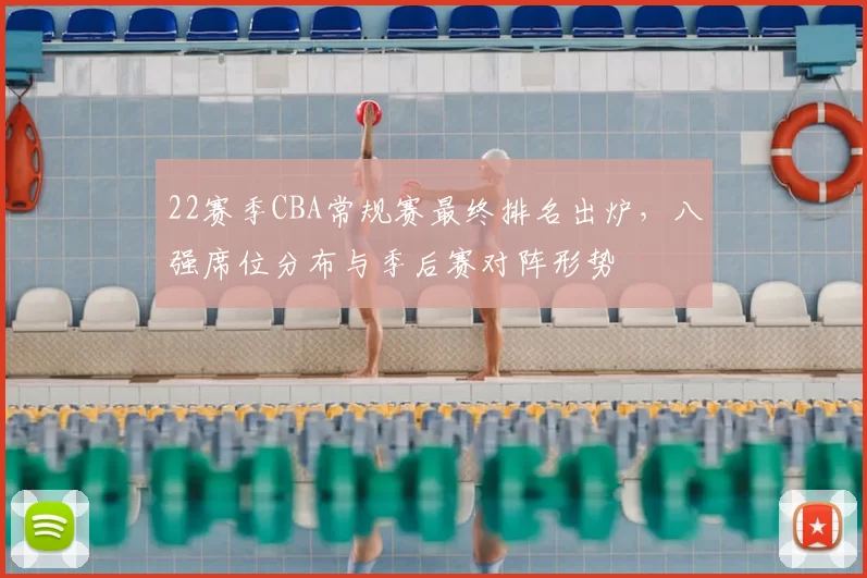 22赛季CBA常规赛最终排名出炉,八强席位分布与季后赛对阵形势