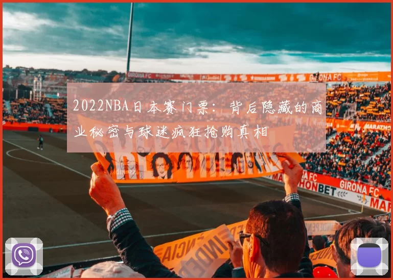 2022NBA日本赛门票:背后隐藏的商业秘密与球迷疯狂抢购真相