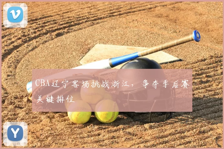 CBA辽宁客场挑战浙江,争夺季后赛关键排位