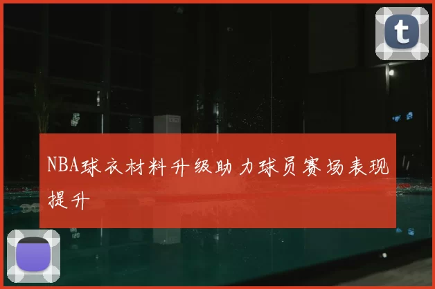 NBA球衣材料升级助力球员赛场表现提升