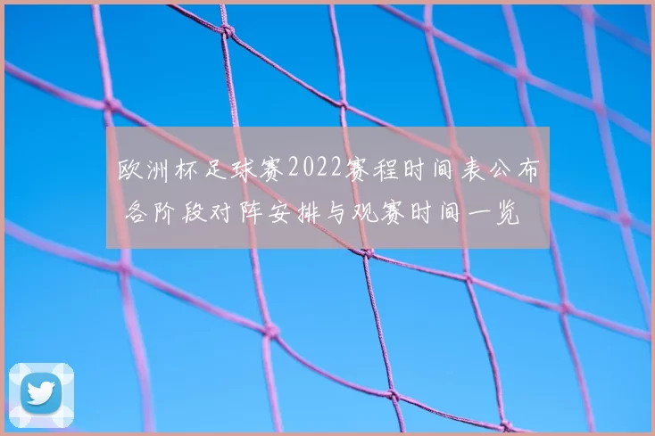 欧洲杯足球赛2022赛程时间表公布 各阶段对阵安排与观赛时间一览