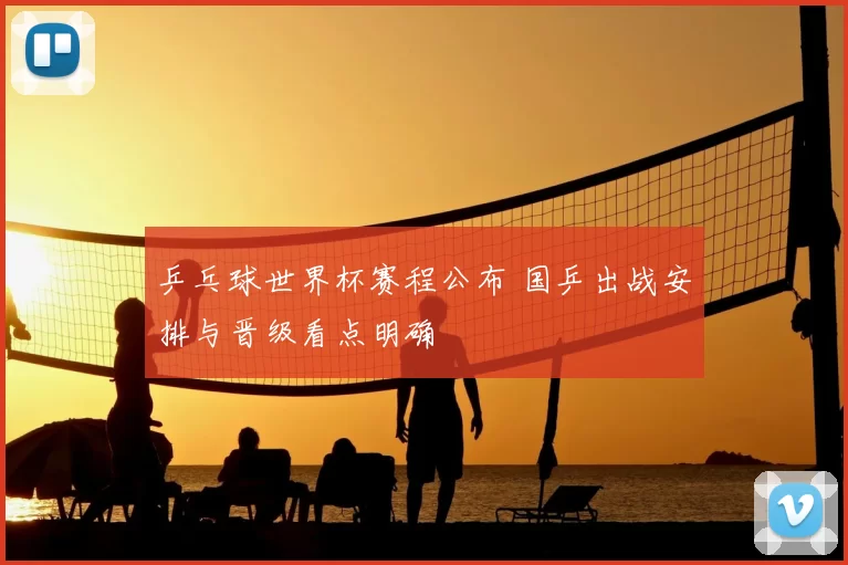 乒乓球世界杯赛程公布 国乒出战安排与晋级看点明确